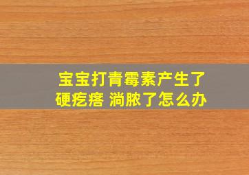 宝宝打青霉素产生了硬疙瘩 淌脓了怎么办